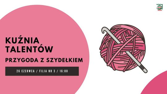Kuźnia talentów. Przygoda z szydełkiem – warsztaty rękodzielnicze Kuźnia talentów. Przygoda z szydełkiem – warsztaty rękodzielnicze