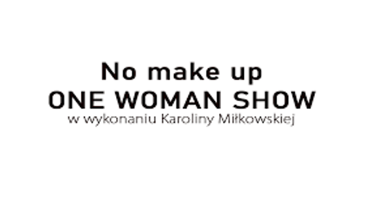 NO MAKE UP ONE WOMAN SHOW w wykonaniu Karoliny Miłkowskiej